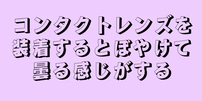 コンタクトレンズを装着するとぼやけて曇る感じがする