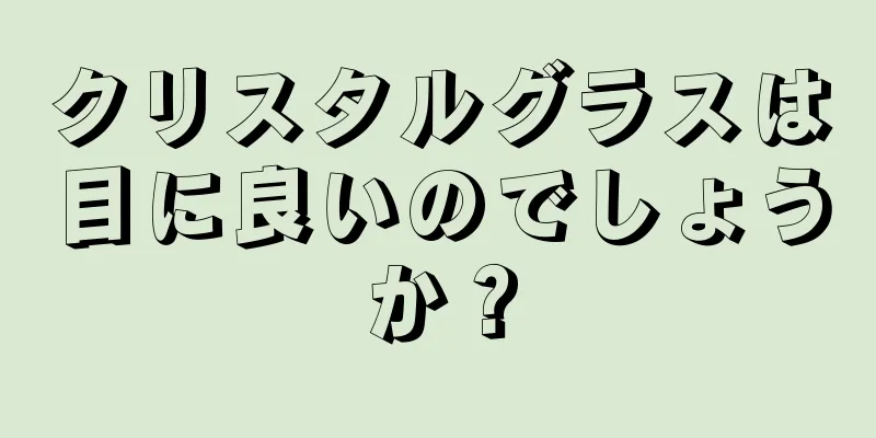 クリスタルグラスは目に良いのでしょうか？