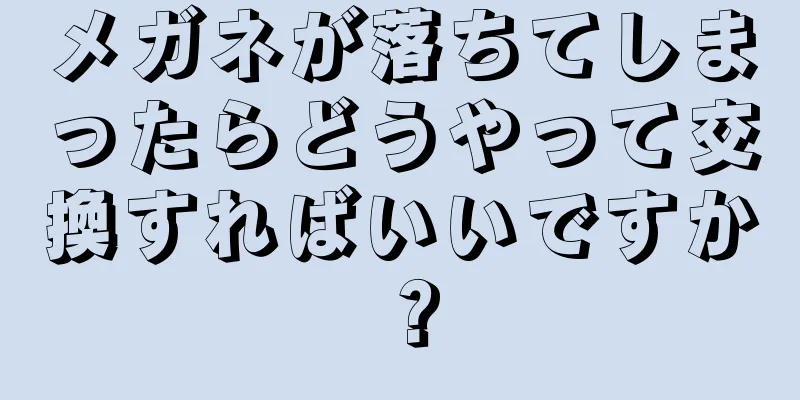 メガネが落ちてしまったらどうやって交換すればいいですか？