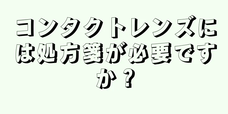 コンタクトレンズには処方箋が必要ですか？