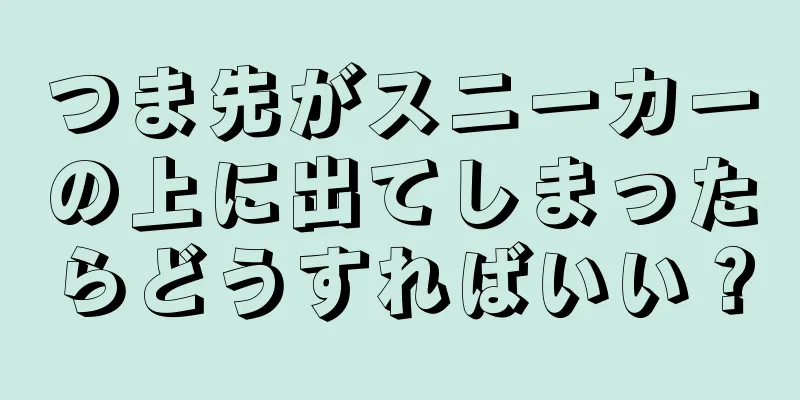 つま先がスニーカーの上に出てしまったらどうすればいい？