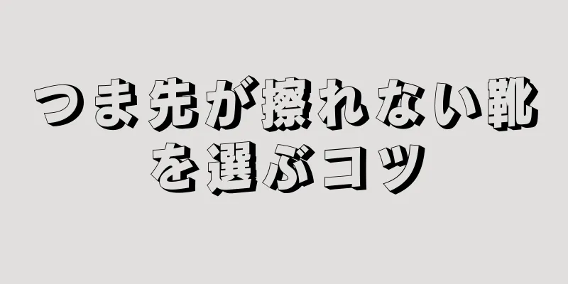 つま先が擦れない靴を選ぶコツ