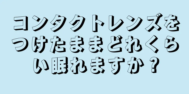 コンタクトレンズをつけたままどれくらい眠れますか？