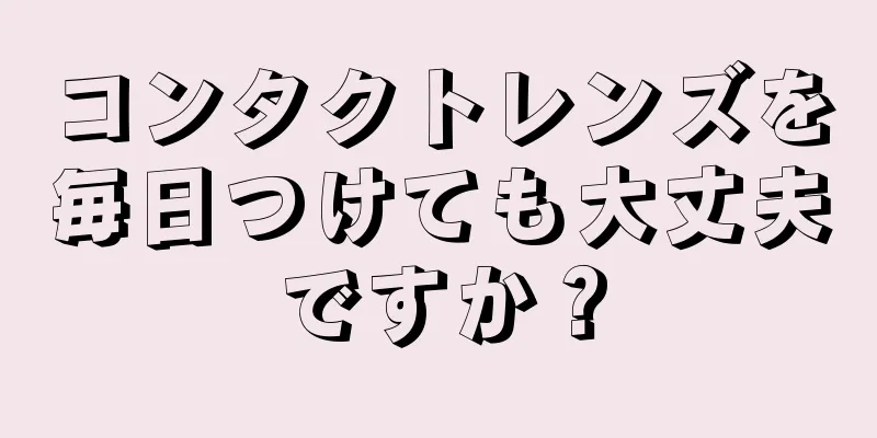 コンタクトレンズを毎日つけても大丈夫ですか？