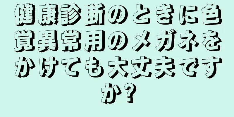 健康診断のときに色覚異常用のメガネをかけても大丈夫ですか?