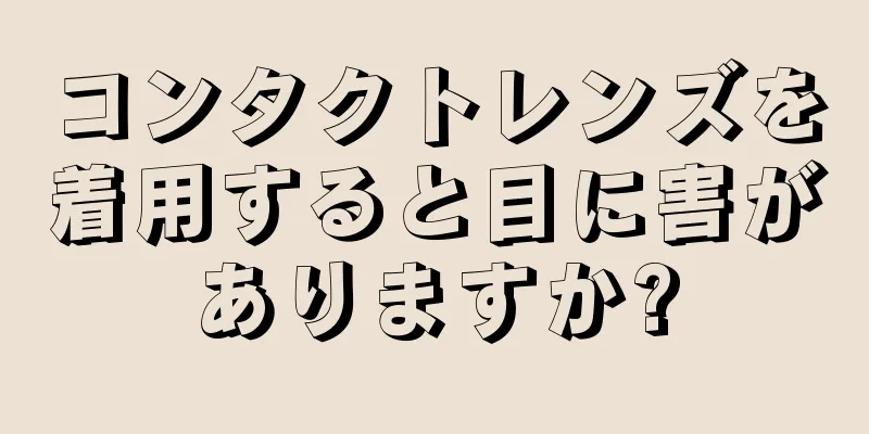 コンタクトレンズを着用すると目に害がありますか?