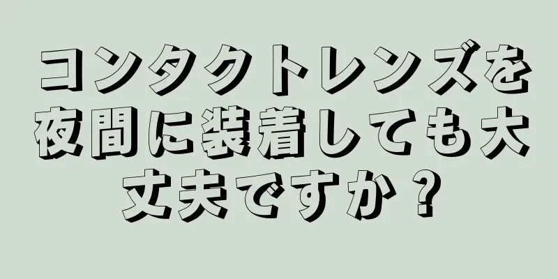 コンタクトレンズを夜間に装着しても大丈夫ですか？