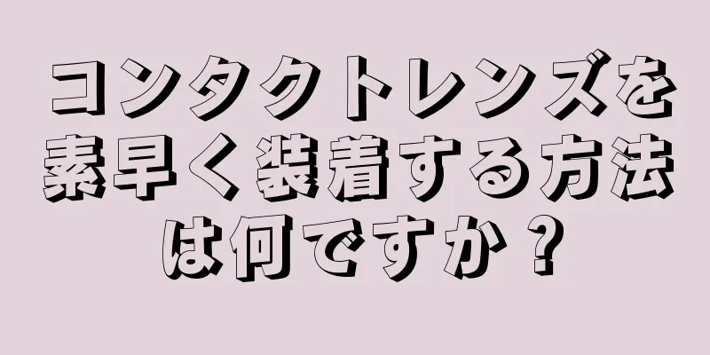 コンタクトレンズを素早く装着する方法は何ですか？