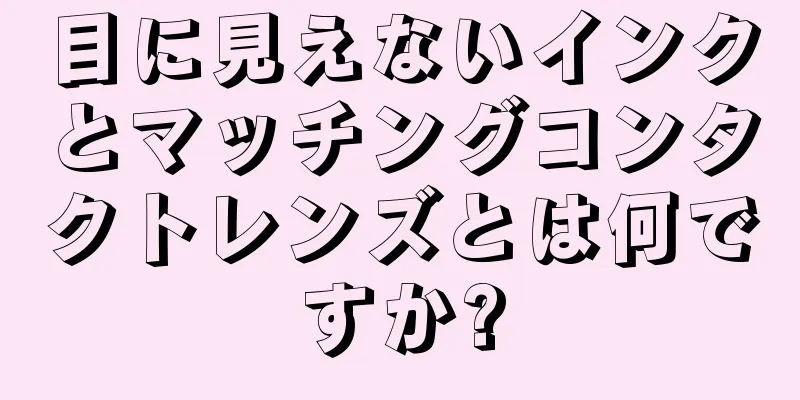 目に見えないインクとマッチングコンタクトレンズとは何ですか?