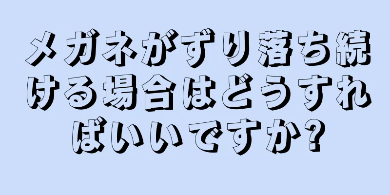 メガネがずり落ち続ける場合はどうすればいいですか?