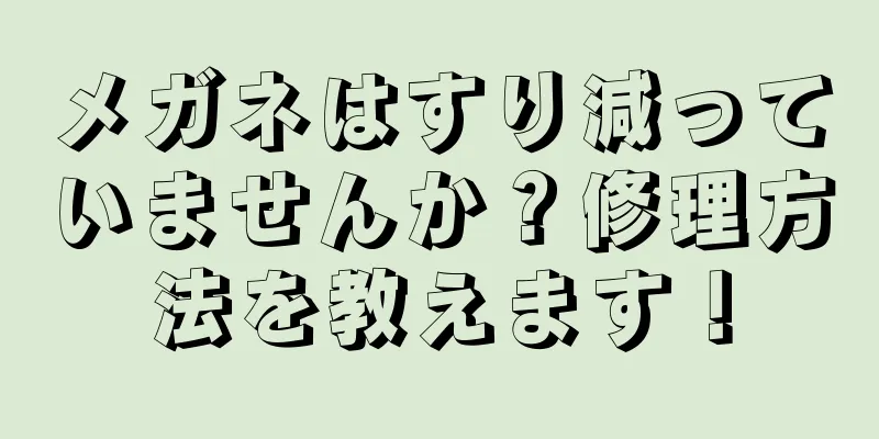 メガネはすり減っていませんか？修理方法を教えます！