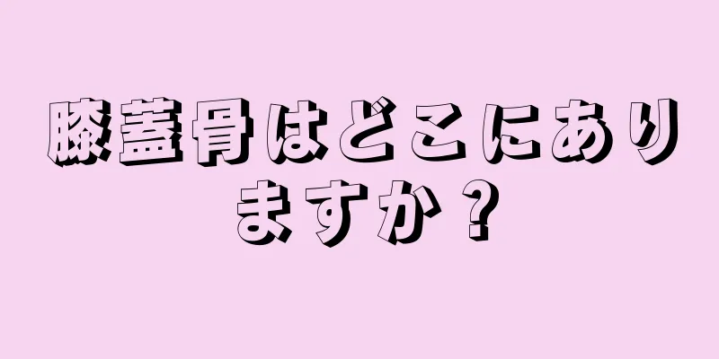 膝蓋骨はどこにありますか？