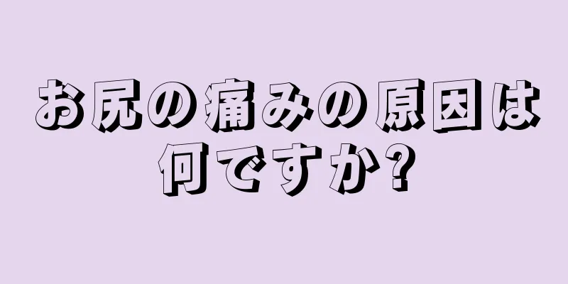 お尻の痛みの原因は何ですか?