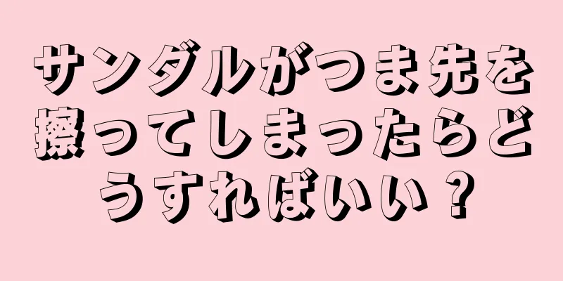 サンダルがつま先を擦ってしまったらどうすればいい？