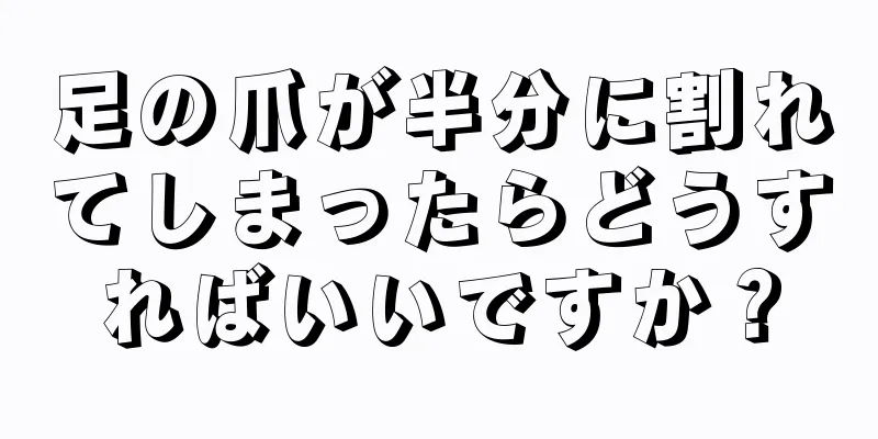 足の爪が半分に割れてしまったらどうすればいいですか？