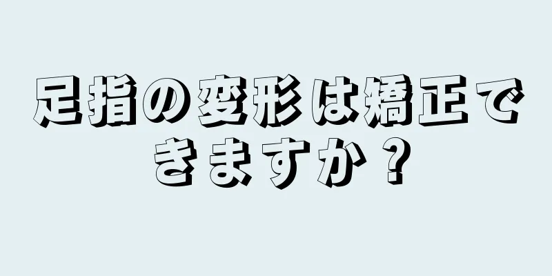 足指の変形は矯正できますか？