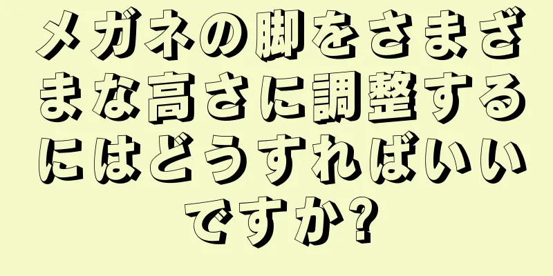 メガネの脚をさまざまな高さに調整するにはどうすればいいですか?