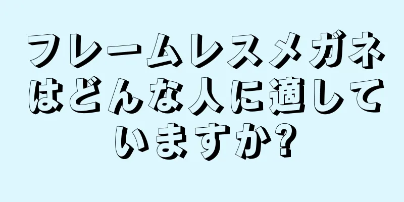 フレームレスメガネはどんな人に適していますか?