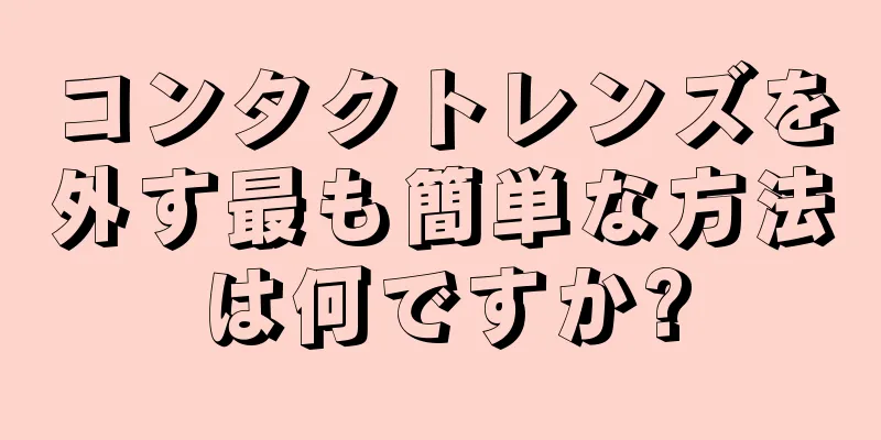 コンタクトレンズを外す最も簡単な方法は何ですか?