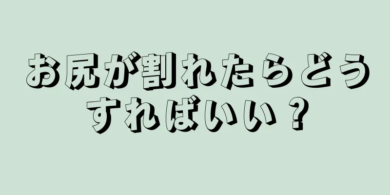 お尻が割れたらどうすればいい？