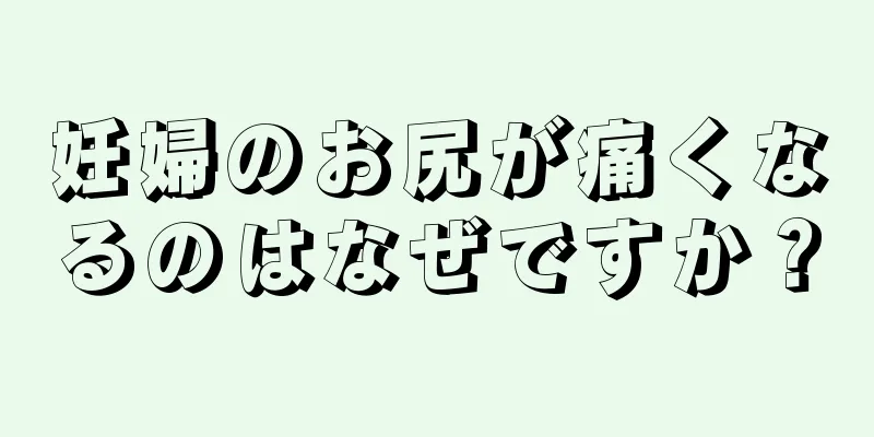 妊婦のお尻が痛くなるのはなぜですか？