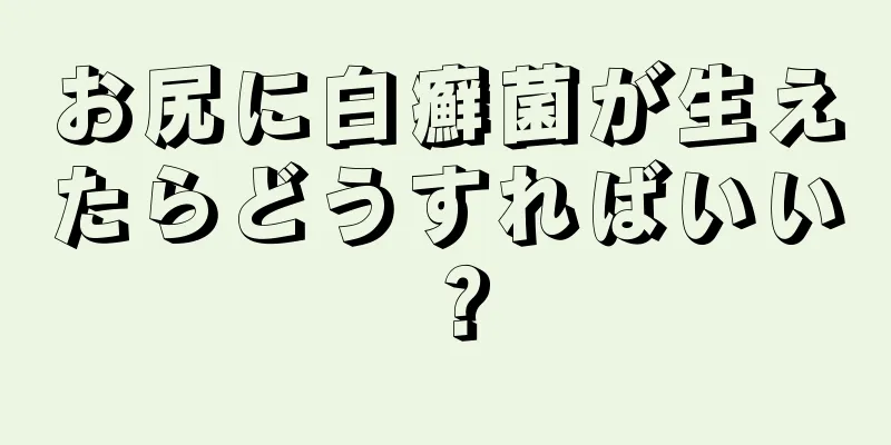 お尻に白癬菌が生えたらどうすればいい？