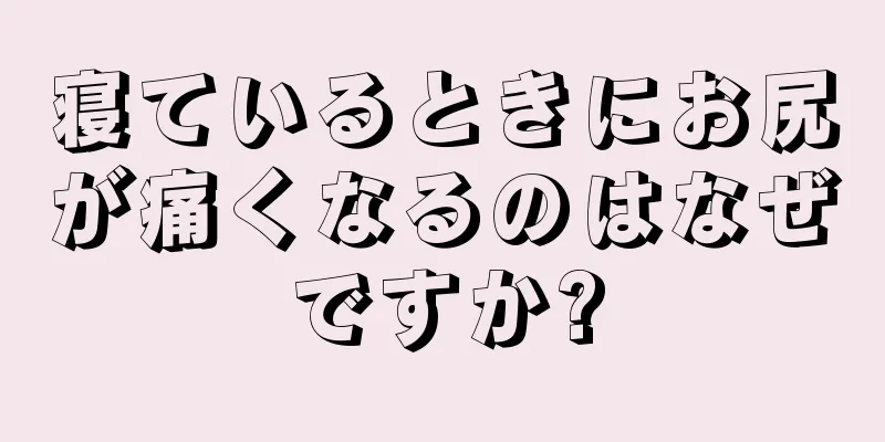 寝ているときにお尻が痛くなるのはなぜですか?