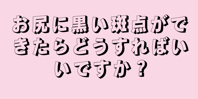 お尻に黒い斑点ができたらどうすればいいですか？