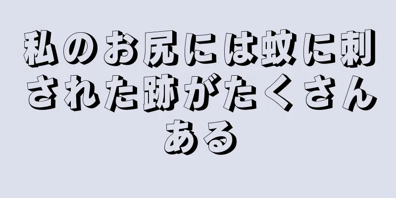 私のお尻には蚊に刺された跡がたくさんある