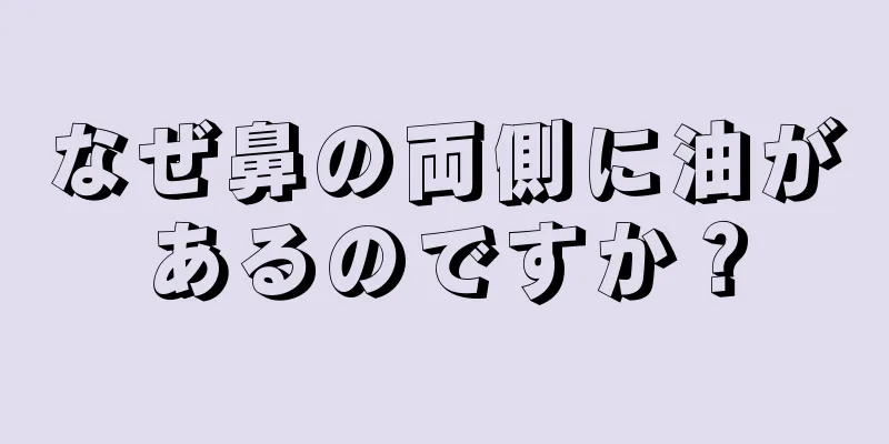 なぜ鼻の両側に油があるのですか？