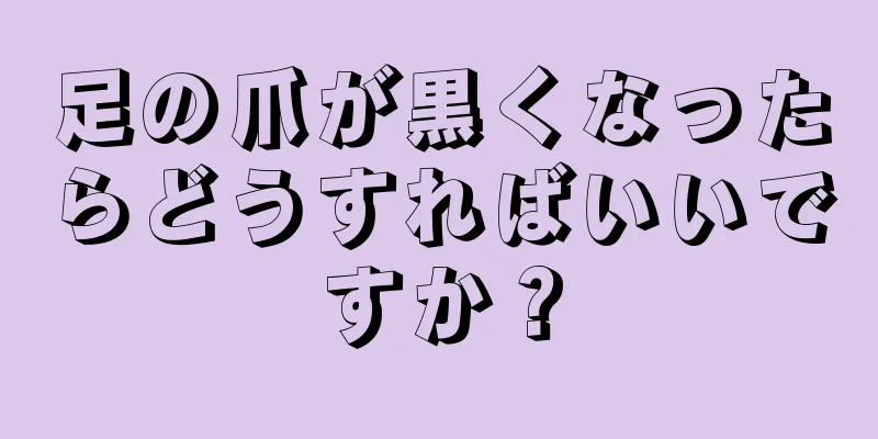 足の爪が黒くなったらどうすればいいですか？