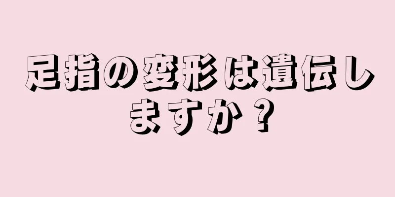 足指の変形は遺伝しますか？