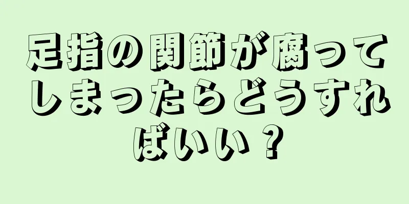 足指の関節が腐ってしまったらどうすればいい？