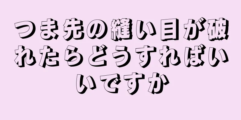 つま先の縫い目が破れたらどうすればいいですか