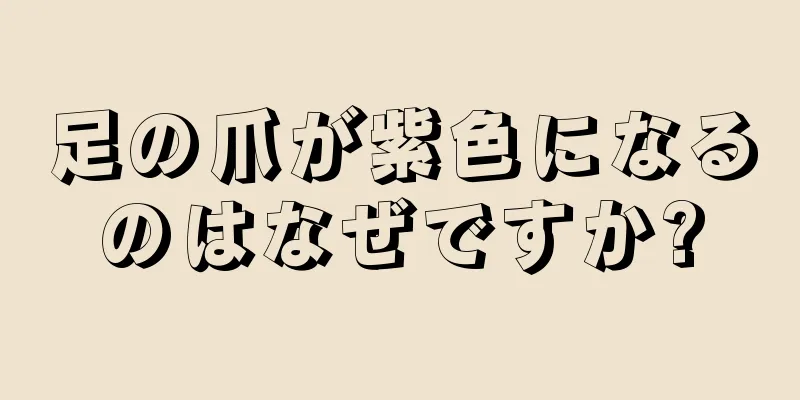 足の爪が紫色になるのはなぜですか?