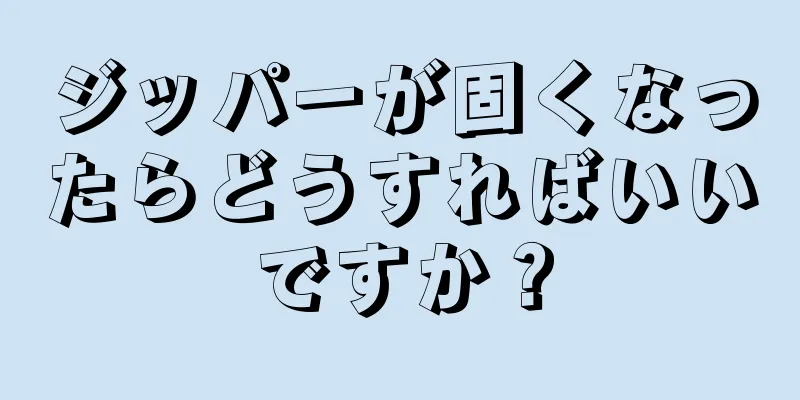 ジッパーが固くなったらどうすればいいですか？