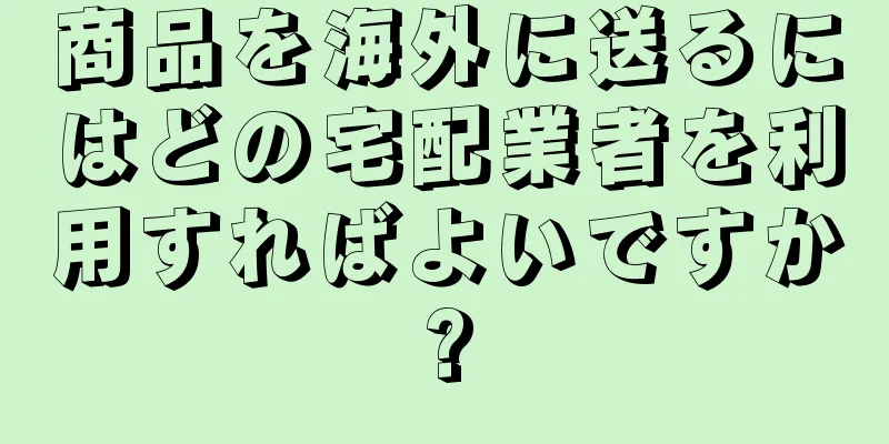 商品を海外に送るにはどの宅配業者を利用すればよいですか?