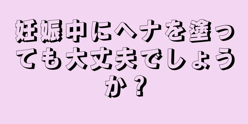 妊娠中にヘナを塗っても大丈夫でしょうか？