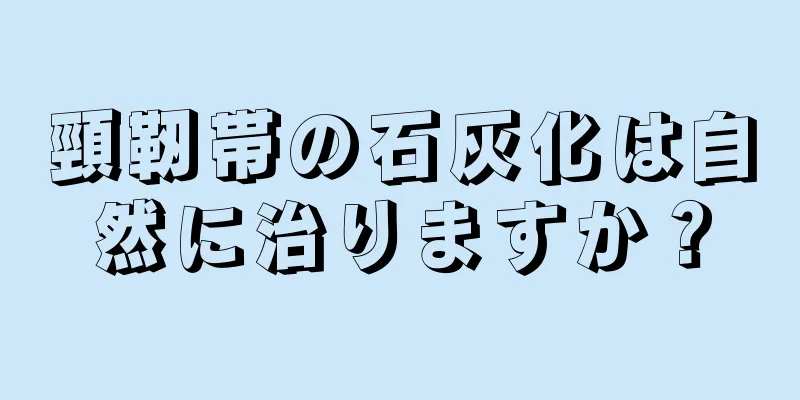 頸靭帯の石灰化は自然に治りますか？