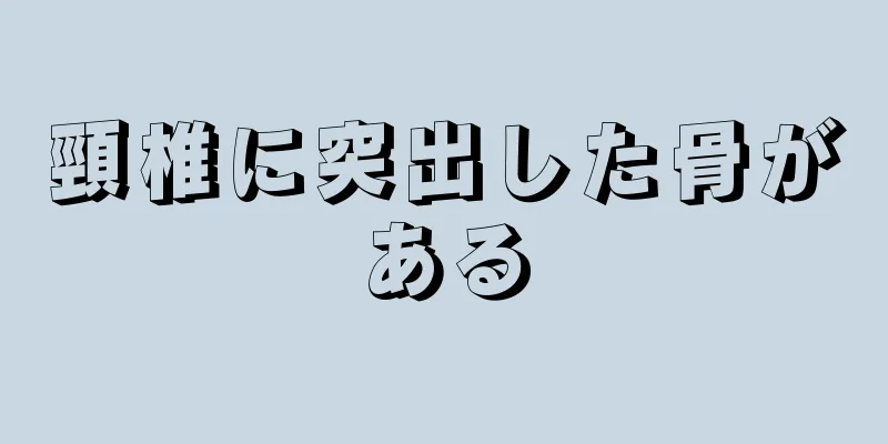 頸椎に突出した骨がある