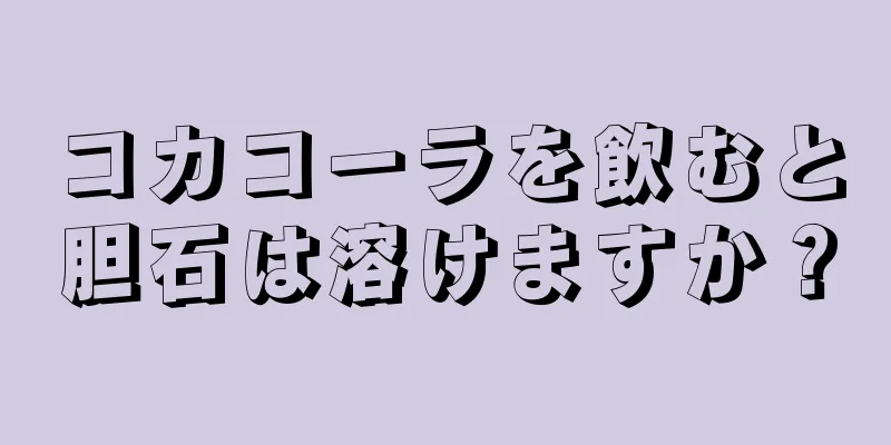 コカコーラを飲むと胆石は溶けますか？