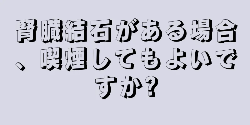 腎臓結石がある場合、喫煙してもよいですか?