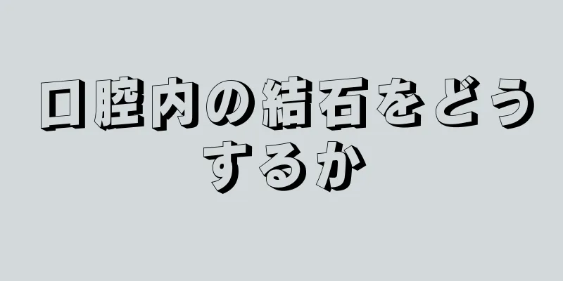 口腔内の結石をどうするか