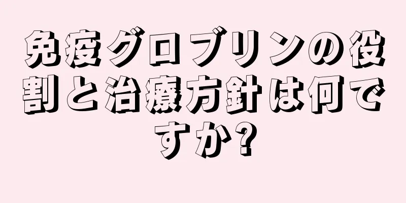 免疫グロブリンの役割と治療方針は何ですか?