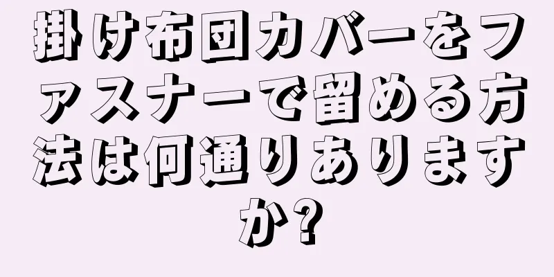 掛け布団カバーをファスナーで留める方法は何通りありますか?