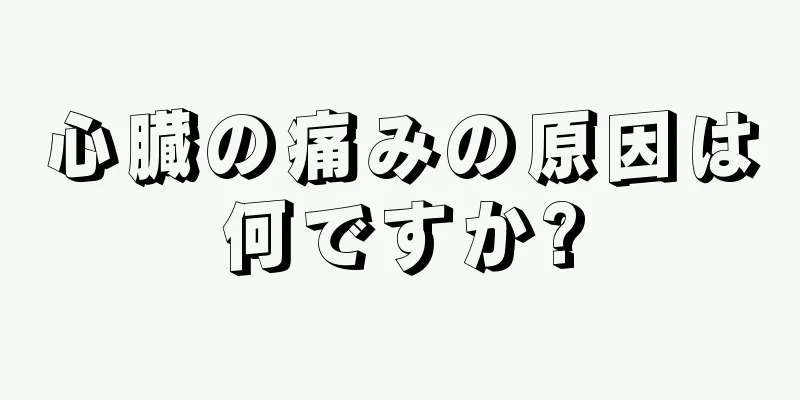 心臓の痛みの原因は何ですか?