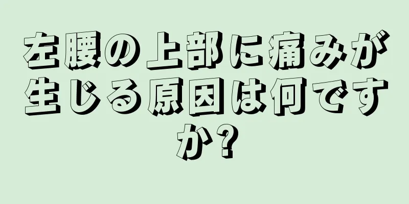 左腰の上部に痛みが生じる原因は何ですか?