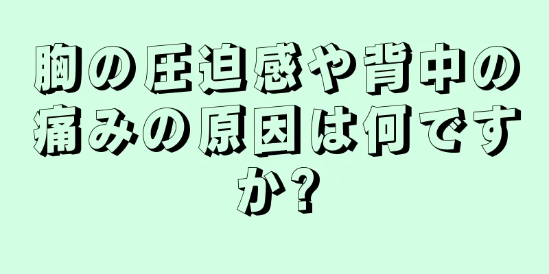 胸の圧迫感や背中の痛みの原因は何ですか?