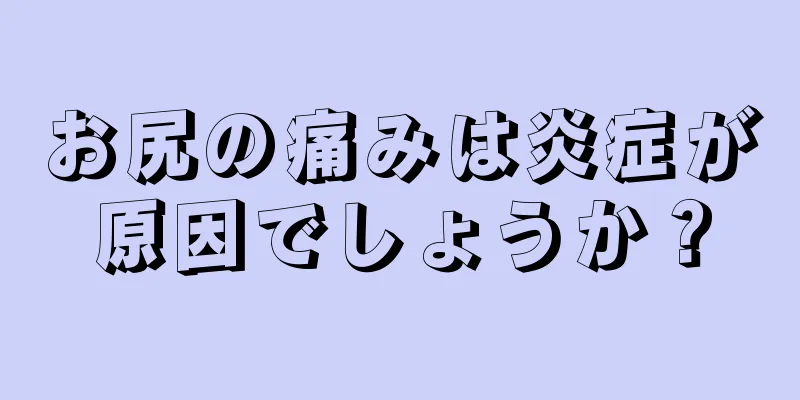 お尻の痛みは炎症が原因でしょうか？