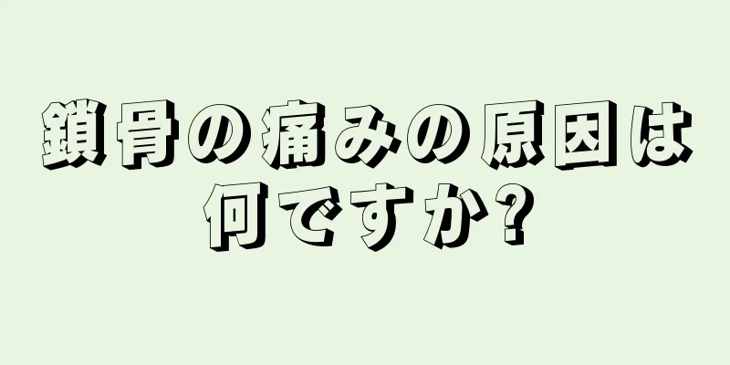 鎖骨の痛みの原因は何ですか?